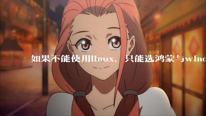 如果不能使用linux，只能选鸿蒙与windows，你会选哪个？