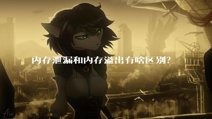 内存泄漏和内存溢出有啥区别？