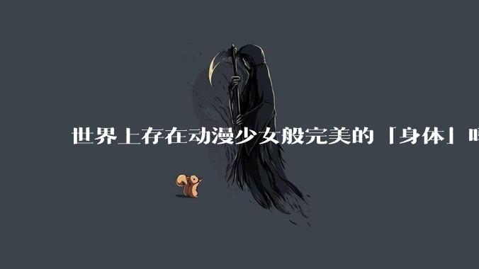 世界上存在动漫少女般完美的「身体」吗？