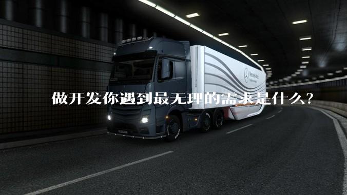 做开发你遇到最无理的需求是什么？