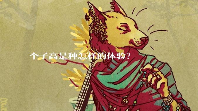 个子高是种怎样的体验？