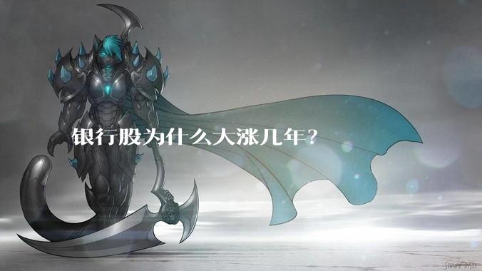 银行股为什么大涨几年？