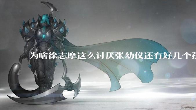 为啥徐志摩这么讨厌张幼仪还有好几个孩子？