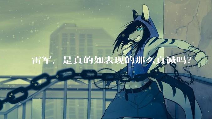 雷军，是真的如表现的那么真诚吗？
