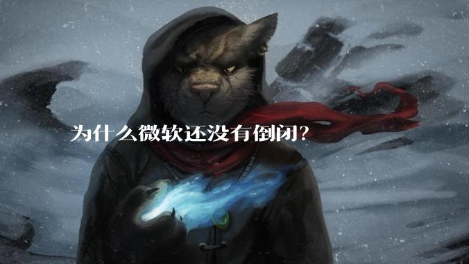 为什么微软还没有倒闭？