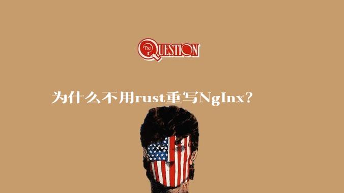 为什么不用rust重写Nginx？