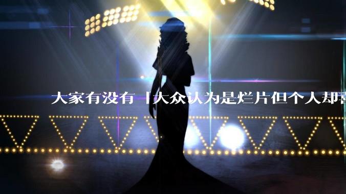 大家有没有「大众认为是烂片但个人却喜欢看」的影片？