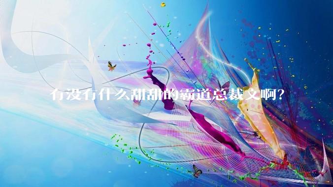 有没有什么甜甜的霸道总裁文啊？