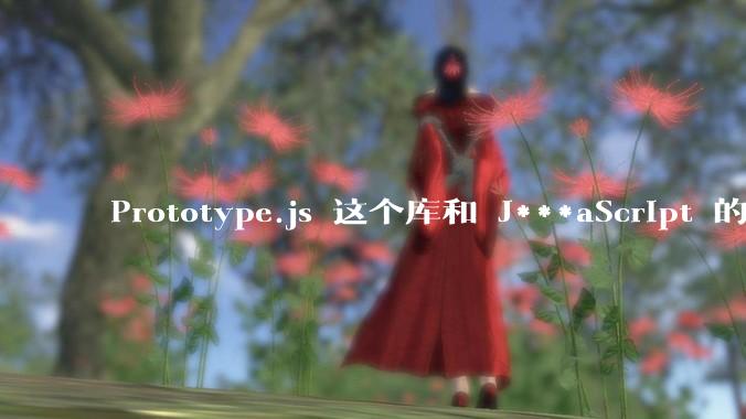Prototype.js 这个库和 J***aScript 的原型链 prototype 有什么关系吗？