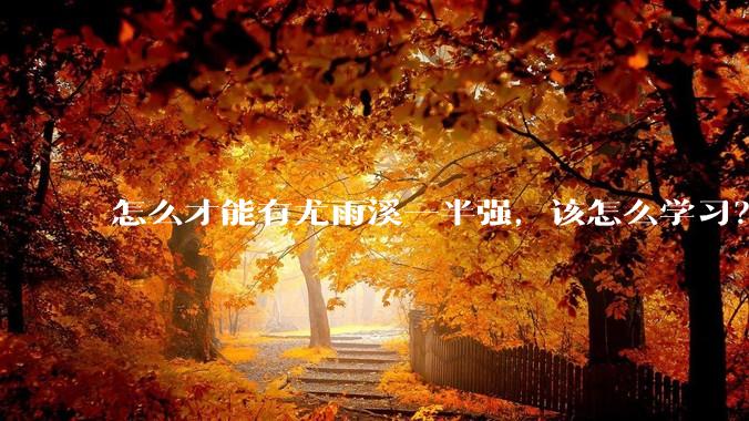 怎么才能有尤雨溪一半强，该怎么学习？