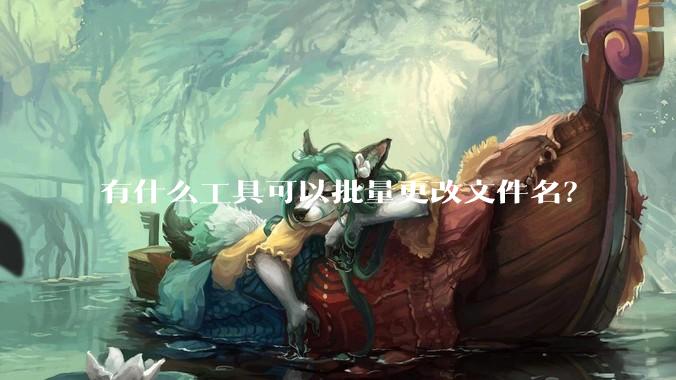 有什么工具可以批量更改文件名？