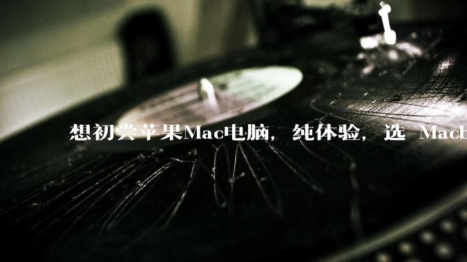 想初尝苹果Mac电脑，纯体验，选 Macbook air 还是 pro？