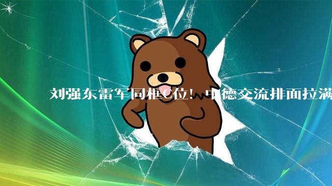 刘强东雷军同框C位！中德交流排面拉满，宇树王兴兴携机器人出圈_营销_东哥_小雷