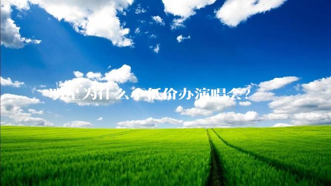 明星为什么不低价办演唱会？
