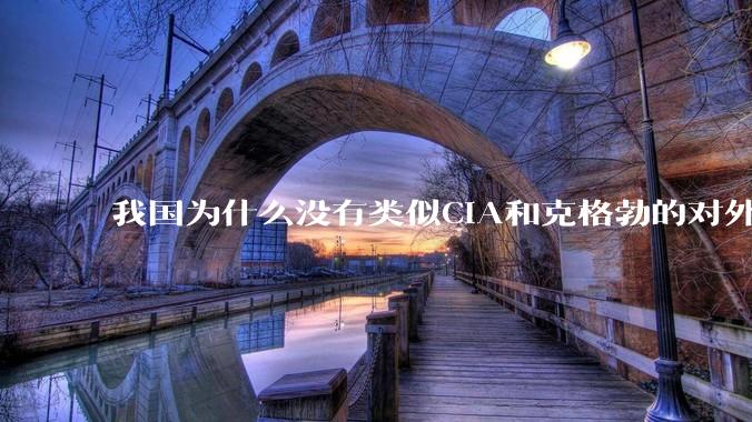 我国为什么没有类似CIA和克格勃的对外情报机构？