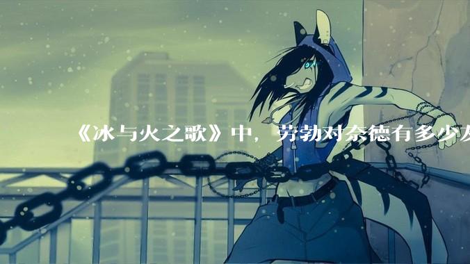 《冰与火之歌》中，劳勃对奈德有多少友情？