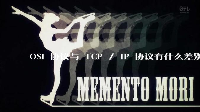 OSI 协议与 TCP / IP 协议有什么差别？