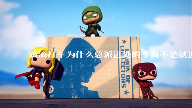 滴滴打车为什么总派远处的车而不是就近?