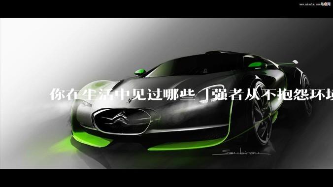 你在生活中见过哪些「强者从不抱怨环境」的例子？