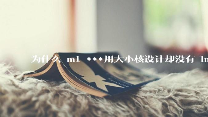 为什么 m1 ***用大小核设计却没有 intel 的问题？