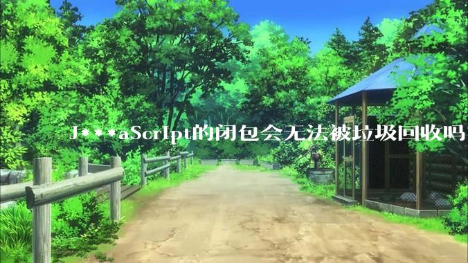 J***aScript的闭包会无法被垃圾回收吗？